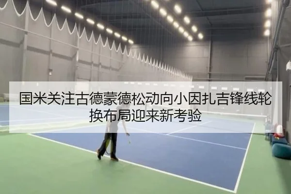 国米关注古德蒙德松动向小因扎吉锋线轮换布局迎来新考验