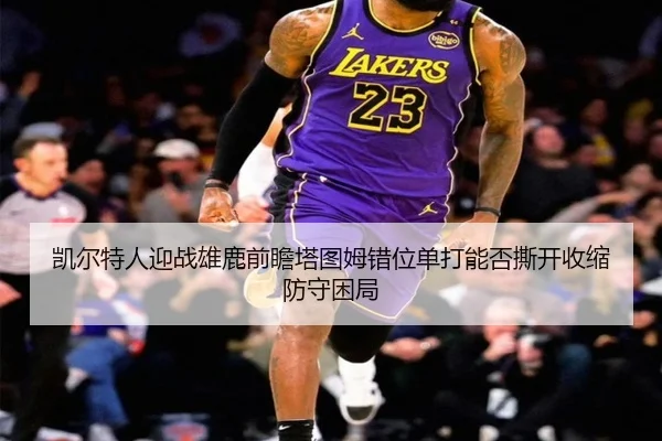 凯尔特人迎战雄鹿前瞻塔图姆错位单打能否撕开收缩防守困局